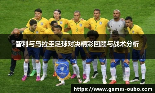 智利与乌拉圭足球对决精彩回顾与战术分析