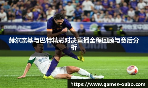 赫尔亲基与巴特精彩对决直播全程回顾与赛后分析