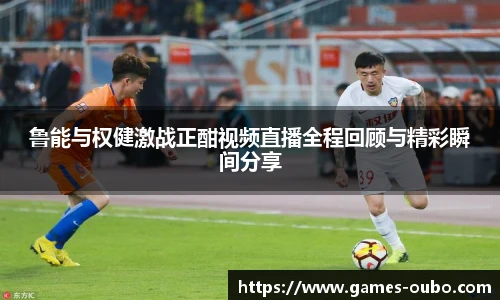鲁能与权健激战正酣视频直播全程回顾与精彩瞬间分享