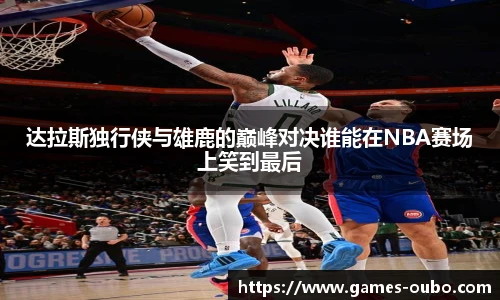 达拉斯独行侠与雄鹿的巅峰对决谁能在NBA赛场上笑到最后