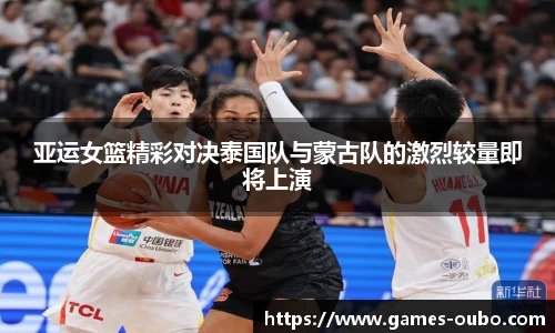 亚运女篮精彩对决泰国队与蒙古队的激烈较量即将上演